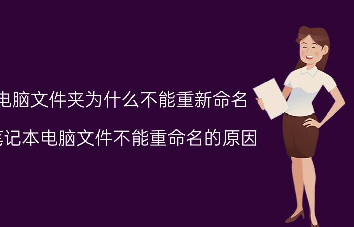 电脑文件夹为什么不能重新命名 笔记本电脑文件不能重命名的原因？